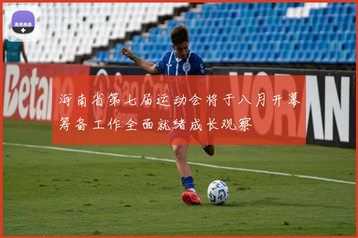 海南省第七届运动会将于八月开幕筹备工作全面就绪成长观察