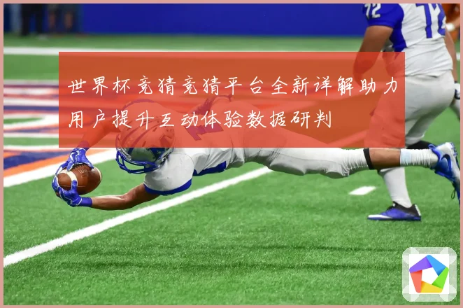 世界杯竞猜竞猜平台全新详解助力用户提升互动体验数据研判