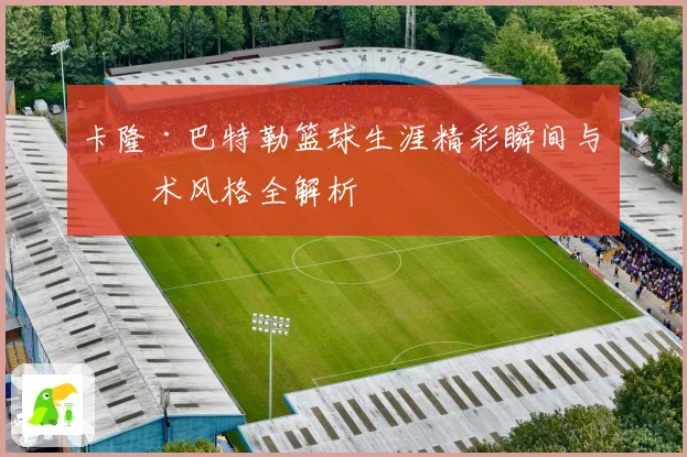 卡隆·巴特勒篮球生涯精彩瞬间与技术风格全解析