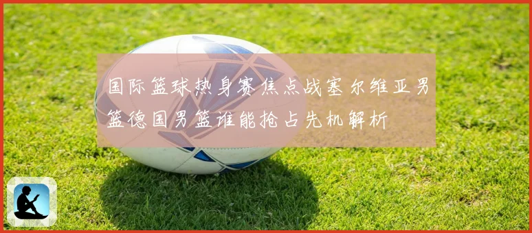 国际篮球热身赛焦点战塞尔维亚男篮德国男篮谁能抢占先机解析