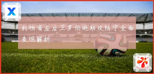 利物浦左后卫罗伯逊助攻防守全面表现解析