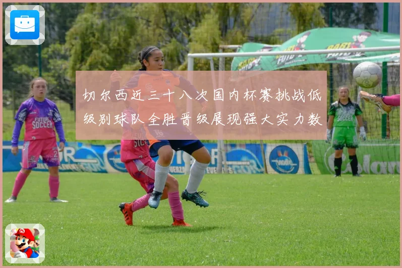 切尔西近三十八次国内杯赛挑战低级别球队全胜晋级展现强大实力数据研判