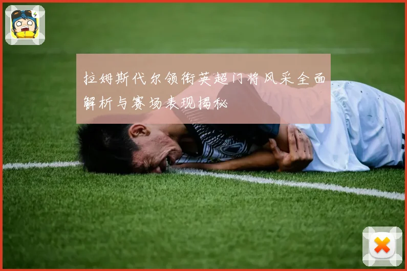 拉姆斯代尔领衔英超门将风采全面解析与赛场表现揭秘