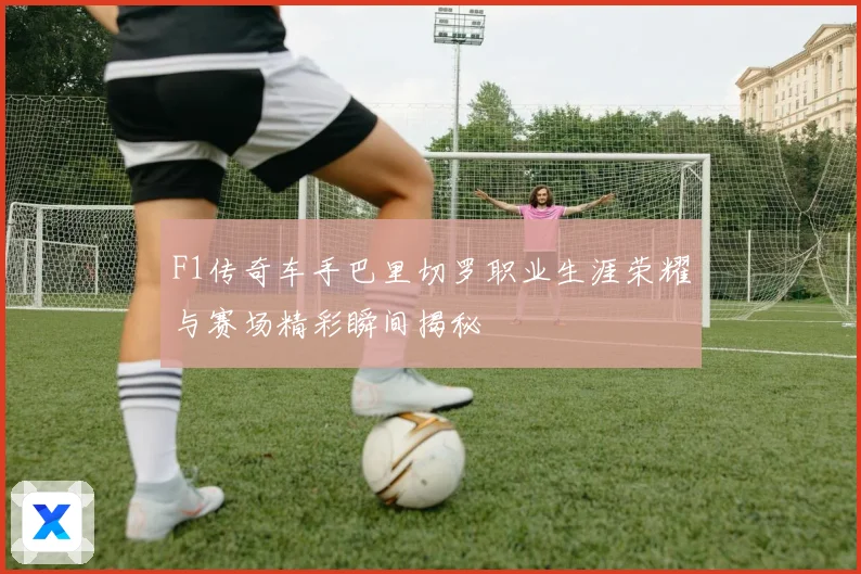 F1传奇车手巴里切罗职业生涯荣耀与赛场精彩瞬间揭秘