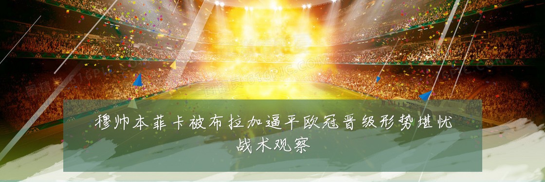 穆帅本菲卡被布拉加逼平欧冠晋级形势堪忧战术观察