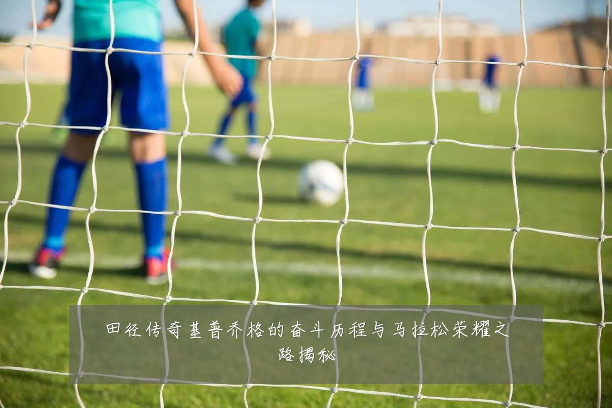 田径传奇基普乔格的奋斗历程与马拉松荣耀之路揭秘