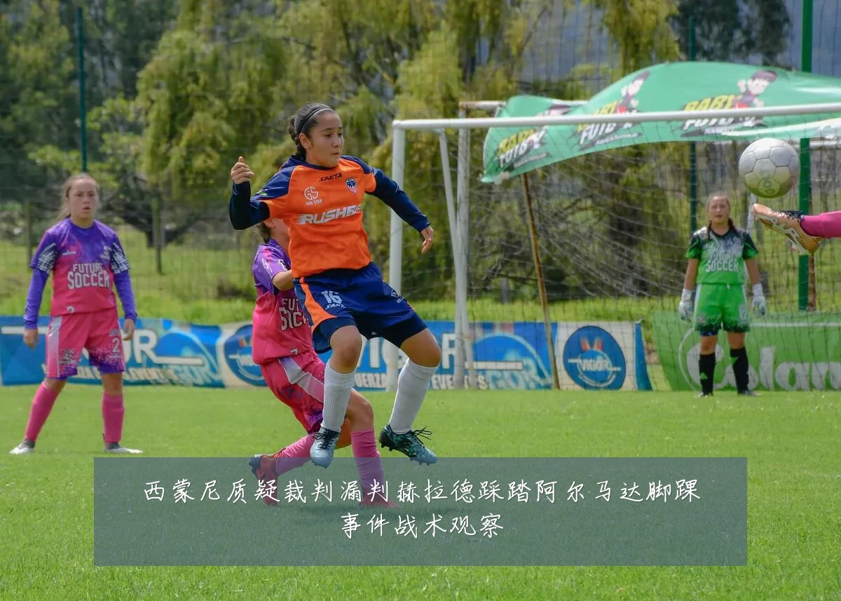 西蒙尼质疑裁判漏判赫拉德踩踏阿尔马达脚踝事件战术观察