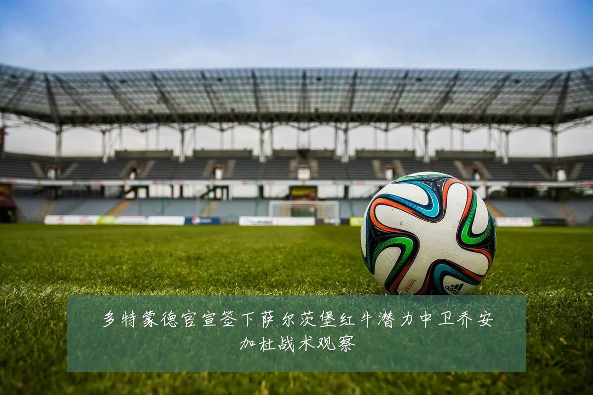 多特蒙德官宣签下萨尔茨堡红牛潜力中卫乔安加杜战术观察